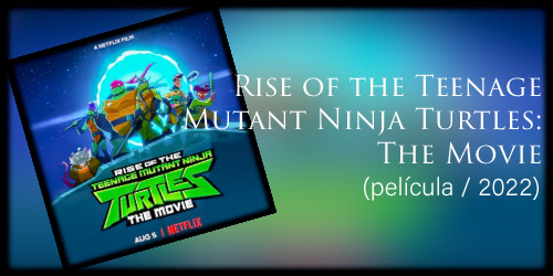  Rise of the Teenage Mutant Ninja Turtles: The Movie (película / 2022)