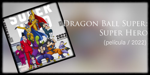  Dragon Ball Super: Super Hero (película / 2022)