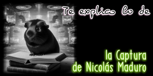 Te explico lo de la Captura de Nicolás Maduro